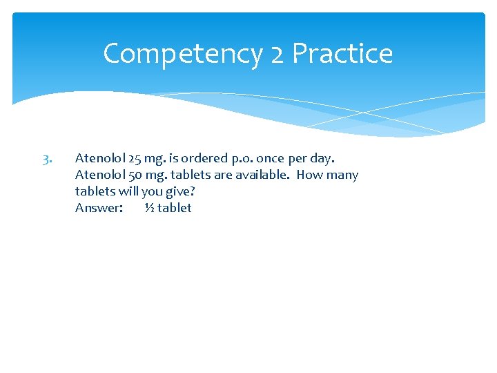 Competency 2 Practice 3. Atenolol 25 mg. is ordered p. o. once per day.