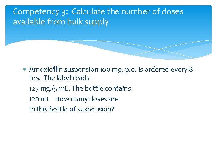 Competency 3: Calculate the number of doses available from bulk supply Amoxicillin suspension 100