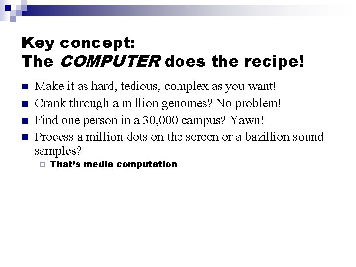 Key concept: The COMPUTER does the recipe! n n Make it as hard, tedious,