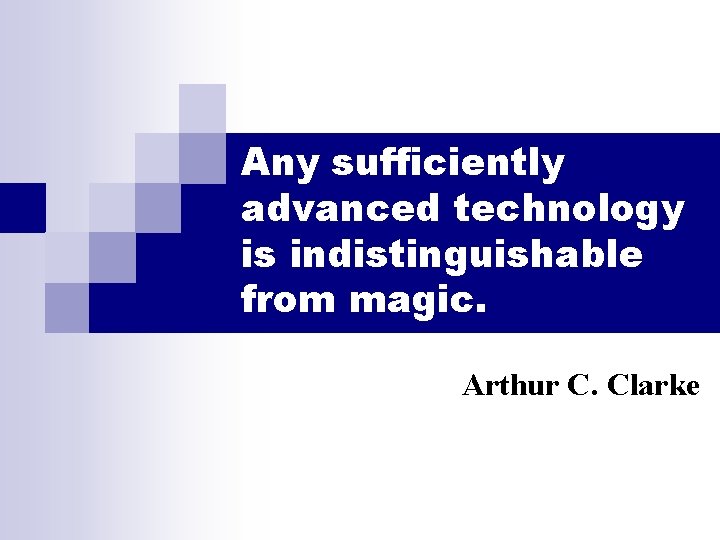 Any sufficiently advanced technology is indistinguishable from magic. Arthur C. Clarke 