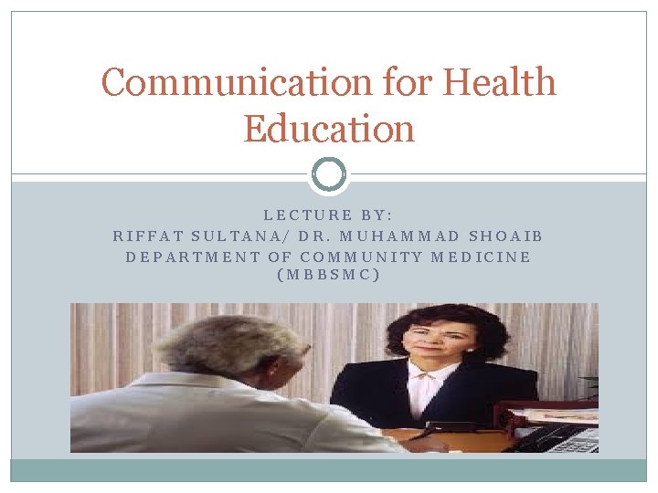 Communication for Health Education LECTURE BY: RIFFAT SULTANA/ DR. MUHAMMAD SHOAIB DEPARTMENT OF COMMUNITY