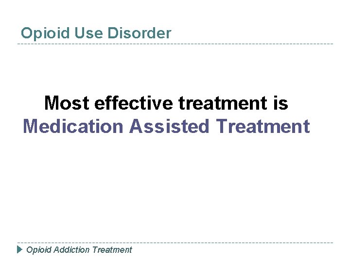 Opioid Use Disorder Most effective treatment is Medication Assisted Treatment Opioid Addiction Treatment 