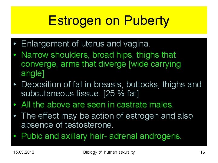Estrogen on Puberty • Enlargement of uterus and vagina. • Narrow shoulders, broad hips, Estrogen on Puberty • Enlargement of uterus and vagina. • Narrow shoulders, broad hips,