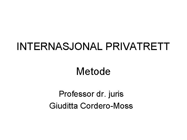 INTERNASJONAL PRIVATRETT Metode Professor dr. juris Giuditta Cordero-Moss 