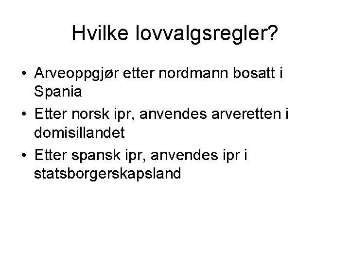 Hvilke lovvalgsregler? • Arveoppgjør etter nordmann bosatt i Spania • Etter norsk ipr, anvendes