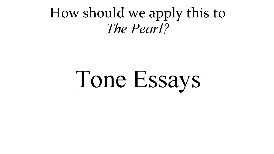 How should we apply this to The Pearl? Tone Essays 