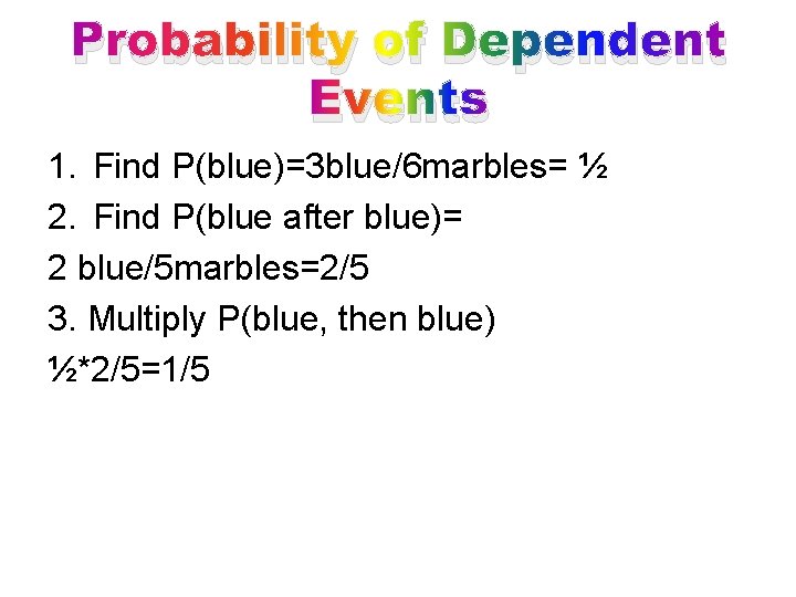 Probability of Dependent Events 1. Find P(blue)=3 blue/6 marbles= ½ 2. Find P(blue after