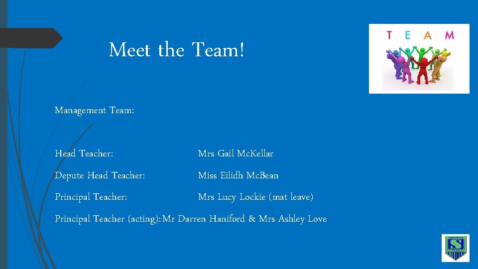 Meet the Team! Management Team: Head Teacher: Mrs Gail Mc. Kellar Depute Head Teacher: