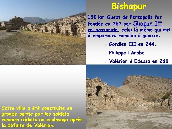 Bishapur 150 km Ouest de Persépolis fut fondée en 262 par Shapur Ier, roi