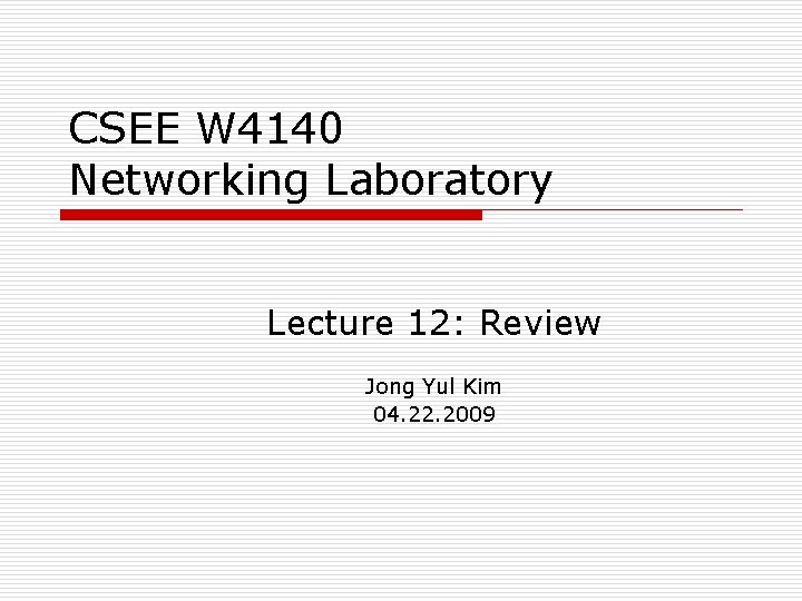 CSEE W 4140 Networking Laboratory Lecture 12: Review Jong Yul Kim 04. 22. 2009