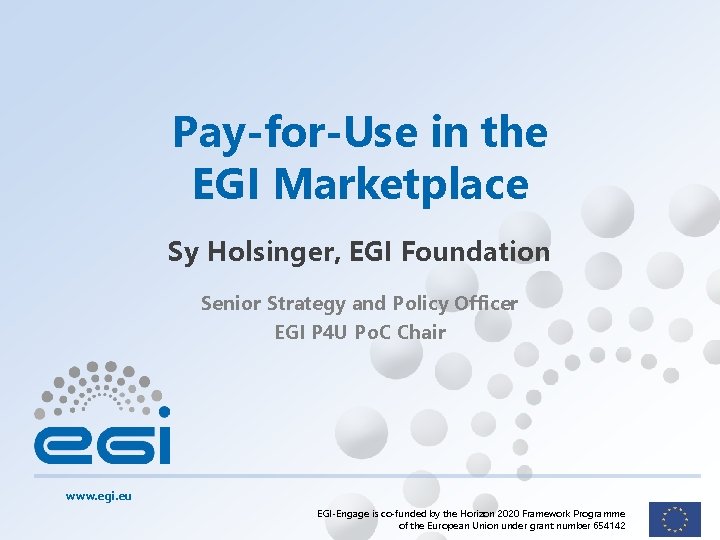 Pay-for-Use in the EGI Marketplace Sy Holsinger, EGI Foundation Senior Strategy and Policy Officer