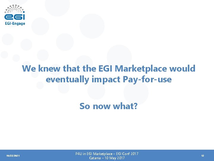 We knew that the EGI Marketplace would eventually impact Pay-for-use So now what? 10/22/2021