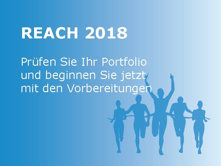 REACH 2018 Prüfen Sie Ihr Portfolio und beginnen Sie jetzt mit den Vorbereitungen 