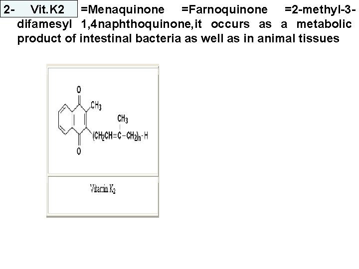 2 - Vit. K 2 =Menaquinone =Farnoquinone =2 -methyl-3 difamesyl 1, 4 naphthoquinone, it