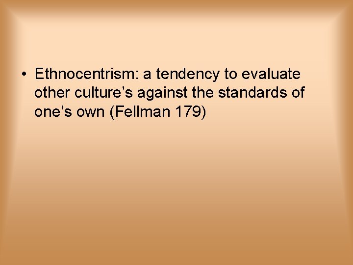  • Ethnocentrism: a tendency to evaluate other culture’s against the standards of one’s