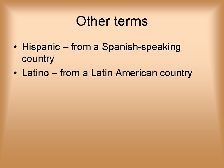 Other terms • Hispanic – from a Spanish-speaking country • Latino – from a