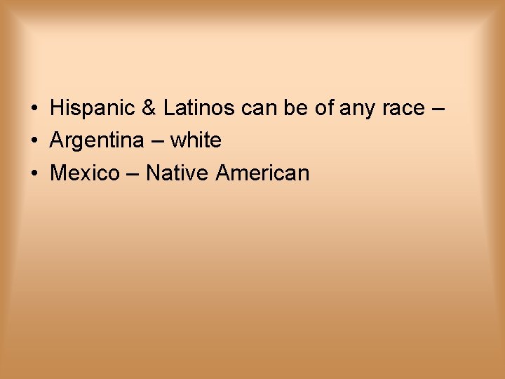  • Hispanic & Latinos can be of any race – • Argentina –