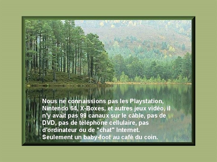 Nous ne connaissions pas les Playstation, Nintendo 64, X-Boxes, et autres jeux vidéo, il