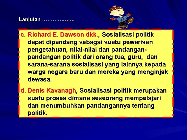 Lanjutan ………………. c. Richard E. Dawson dkk. , Sosialisasi politik dapat dipandang sebagai suatu