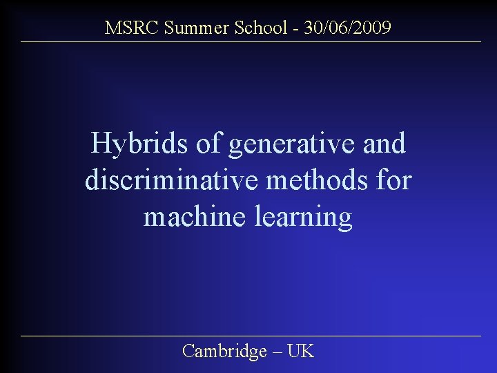 MSRC Summer School - 30/06/2009 Hybrids of generative and discriminative methods for machine learning