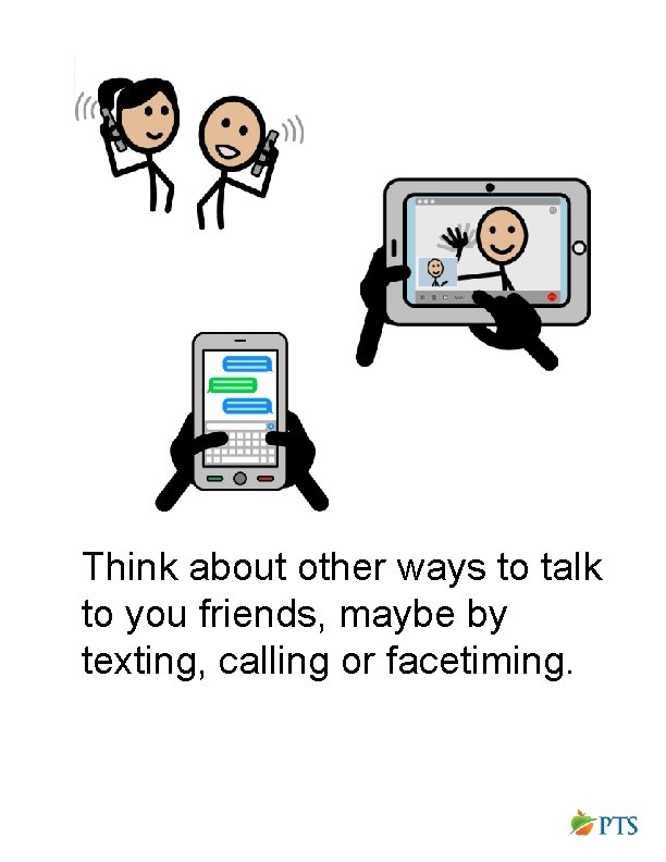 Think about other ways to talk to you friends, maybe by texting, calling or Think about other ways to talk to you friends, maybe by texting, calling or