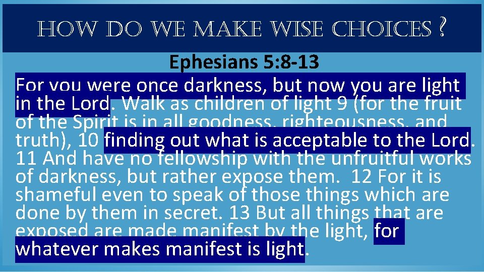 how do we make wise choices ? Ephesians 5: 8 -13 For you were