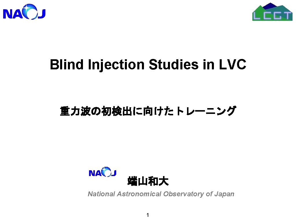 Blind Injection Studies in LVC 重力波の初検出に向けたトレーニング 端山和大 National Astronomical Observatory of Japan 1 