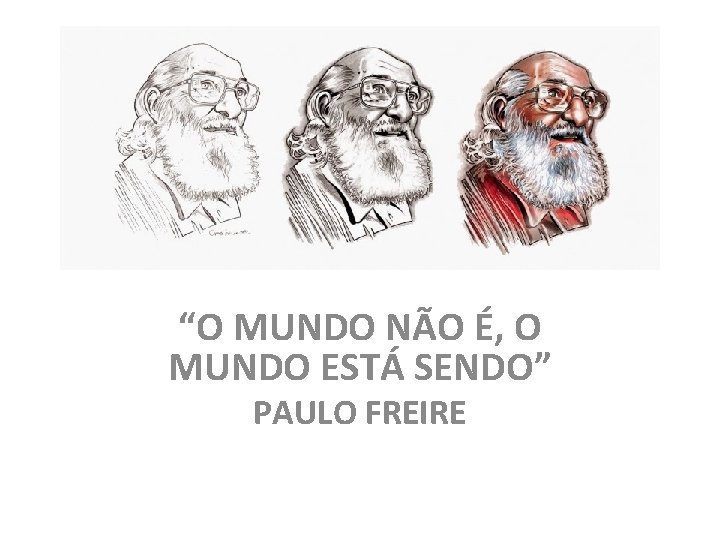 “O MUNDO NÃO É, O MUNDO ESTÁ SENDO” PAULO FREIRE 