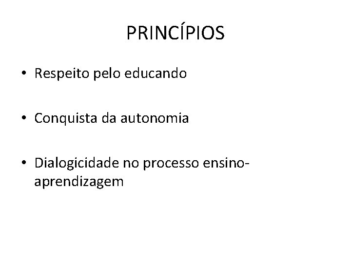 PRINCÍPIOS • Respeito pelo educando • Conquista da autonomia • Dialogicidade no processo ensinoaprendizagem