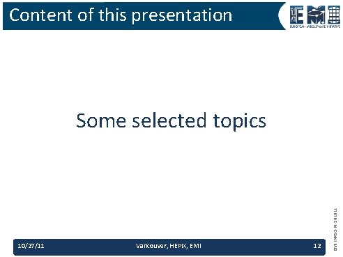 Content of this presentation 10/27/11 Vancouver, HEPIX, EMI 12 EMI INFSO-RI-261611 Some selected topics