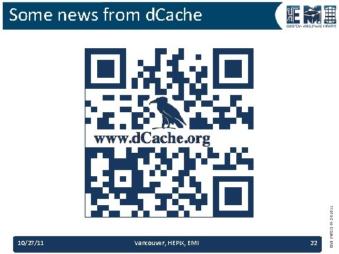 10/27/11 Vancouver, HEPIX, EMI 22 EMI INFSO-RI-261611 Some news from d. Cache 