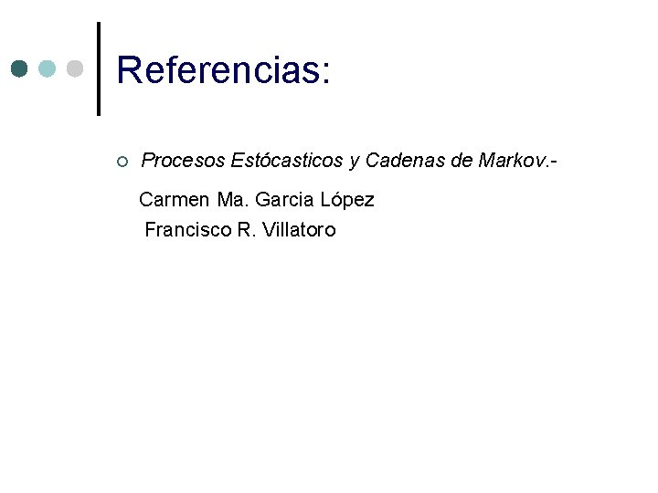 Referencias: ¢ Procesos Estócasticos y Cadenas de Markov. Carmen Ma. Garcia López Francisco R.