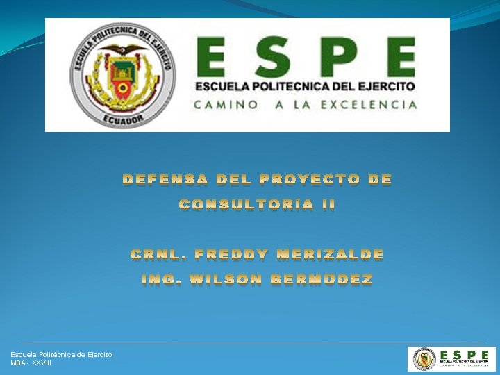 DEFENSA DEL PROYECTO DE CONSULTORÍA II CRNL. FREDDY MERIZALDE ING. WILSON BERMÚDEZ Escuela Politécnica