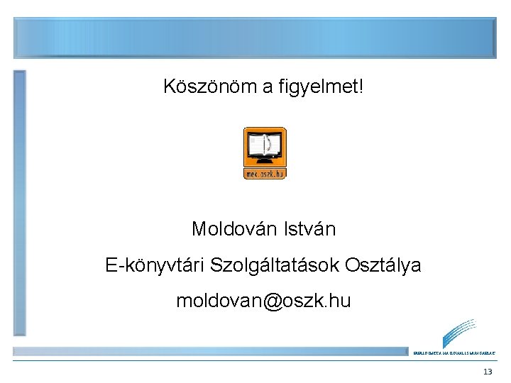 Köszönöm a figyelmet! Moldován István E-könyvtári Szolgáltatások Osztálya moldovan@oszk. hu BIBLIOTHECA NATIONALIS HUNGARIAE 13