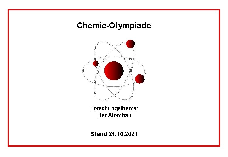 Chemie-Olympiade Forschungsthema: Der Atombau Stand 21. 10. 2021 