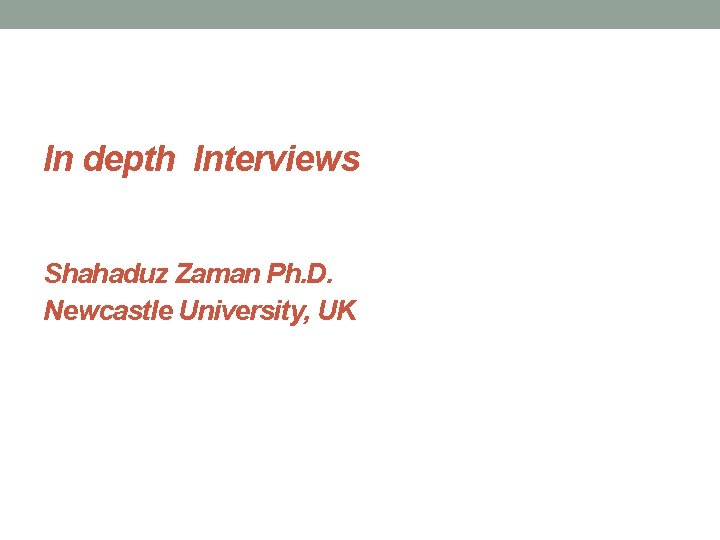 In depth Interviews Shahaduz Zaman Ph. D. Newcastle University, UK 