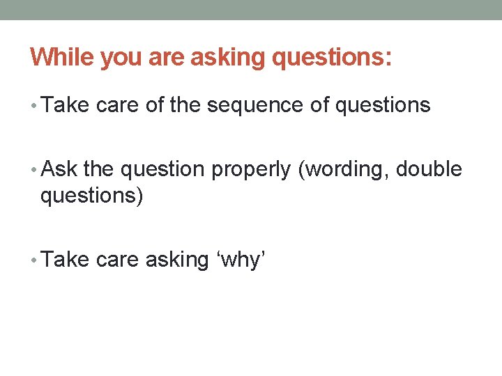 While you are asking questions: • Take care of the sequence of questions •