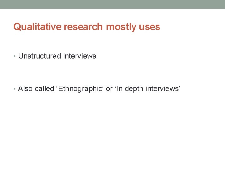 Qualitative research mostly uses • Unstructured interviews • Also called ‘Ethnographic’ or ‘In depth