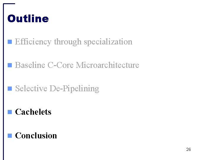 Outline Efficiency through specialization Baseline C-Core Microarchitecture Selective De-Pipelining Cachelets Conclusion 26 