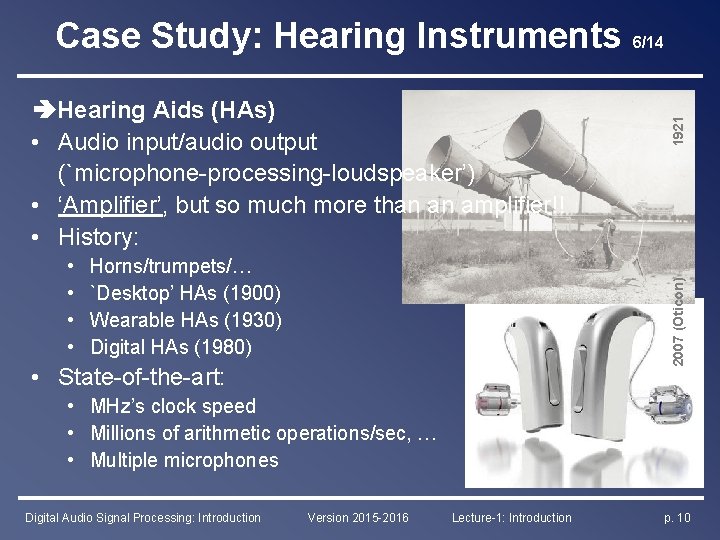 Hearing Aids (HAs) • Audio input/audio output (`microphone-processing-loudspeaker’) • ‘Amplifier’, but so much