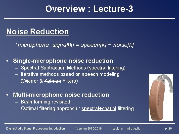 Overview : Lecture-3 Noise Reduction `microphone_signal[k] = speech[k] + noise[k]’ • Single-microphone noise reduction