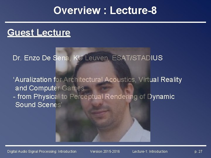 Overview : Lecture-8 Guest Lecture Dr. Enzo De Sena, KU Leuven, ESAT/STADIUS ‘Auralization for