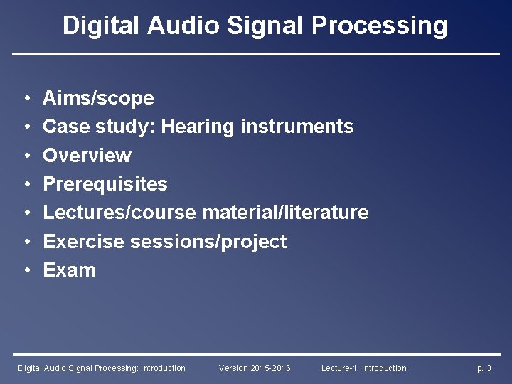 Digital Audio Signal Processing • • Aims/scope Case study: Hearing instruments Overview Prerequisites Lectures/course
