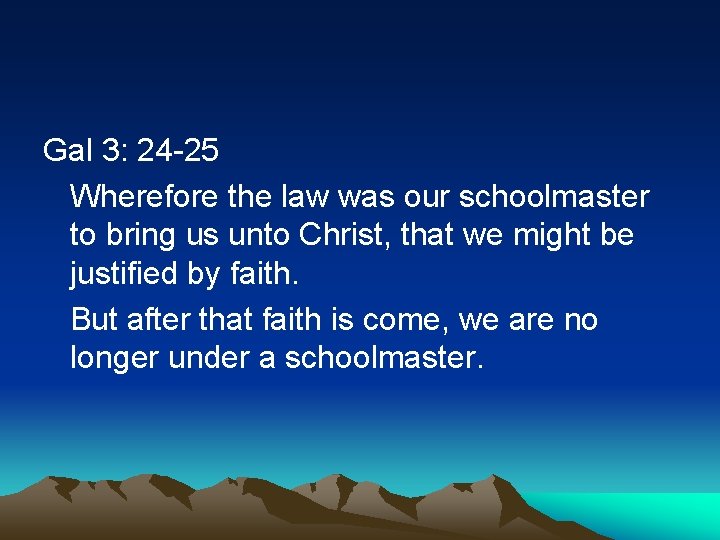 Gal 3: 24 -25 Wherefore the law was our schoolmaster to bring us unto