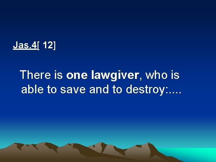 Jas. 4[ 12] There is one lawgiver, who is able to save and to