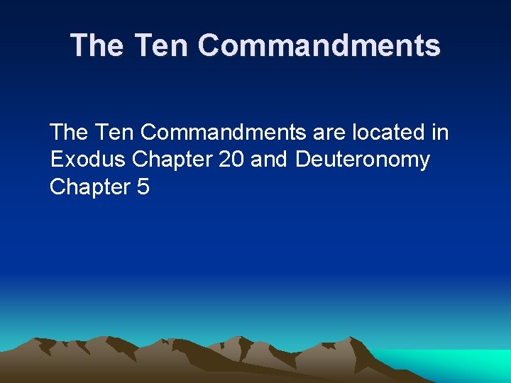The Ten Commandments are located in Exodus Chapter 20 and Deuteronomy Chapter 5 