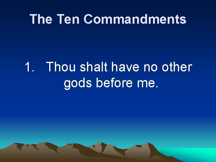 The Ten Commandments 1. Thou shalt have no other gods before me. 