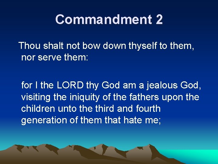 Commandment 2 Thou shalt not bow down thyself to them, nor serve them: for