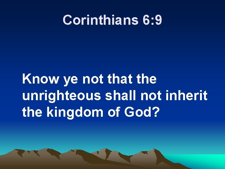 Corinthians 6: 9 Know ye not that the unrighteous shall not inherit the kingdom