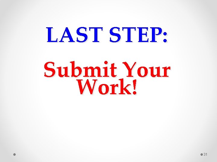 LAST STEP: Submit Your Work! 31 